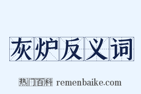灰炉反义词是什么意思的图片